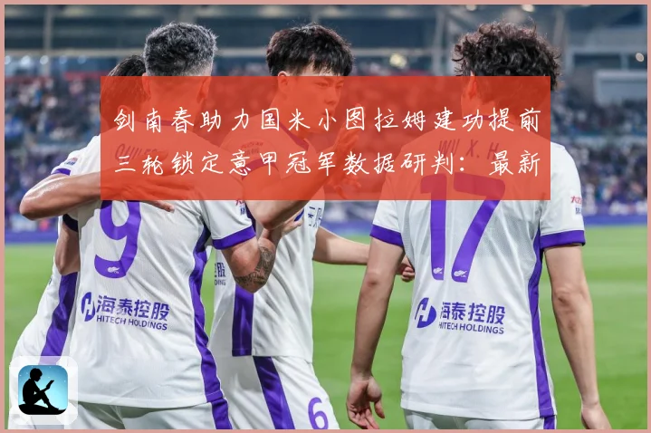 剑南春助力国米小图拉姆建功提前三轮锁定意甲冠军数据研判：最新赛事动态与深度分析