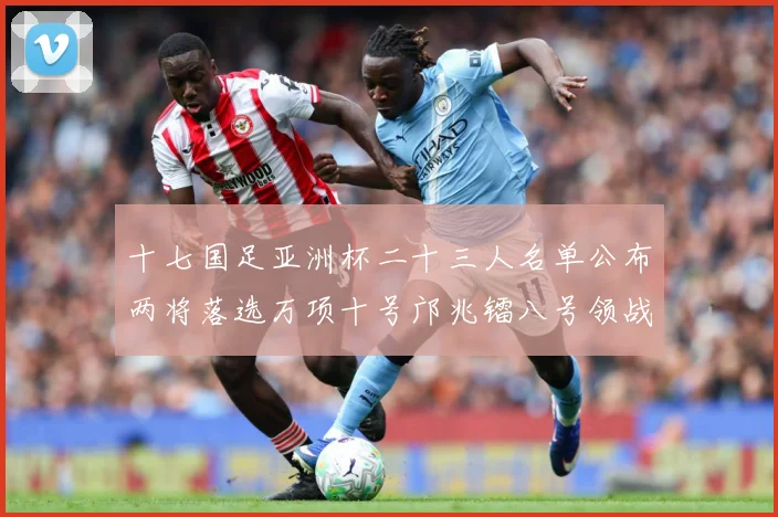十七国足亚洲杯二十三人名单公布两将落选万项十号邝兆镭八号领战术观察：最新赛事动态与深度分析