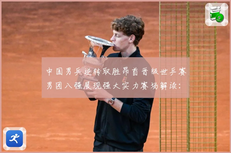 中国男乒逆转取胜昂首晋级世乒赛男团八强展现强大实力赛场解读：最新赛事动态与深度分析