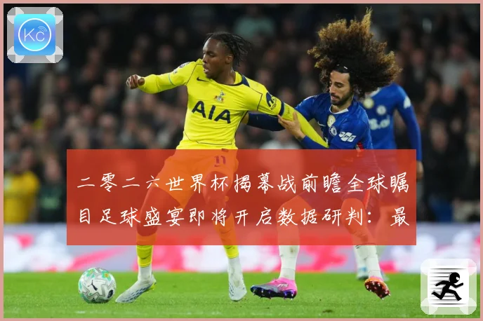 二零二六世界杯揭幕战前瞻全球瞩目足球盛宴即将开启数据研判：最新赛事动态与深度分析