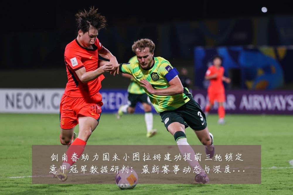 剑南春助力国米小图拉姆建功提前三轮锁定意甲冠军数据研判:最新赛事动态与深度分析