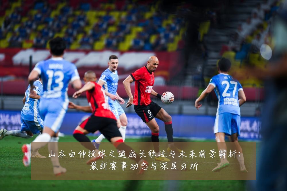 山本由伸投球之道成长轨迹与未来前景解析：最新赛事动态与深度分析