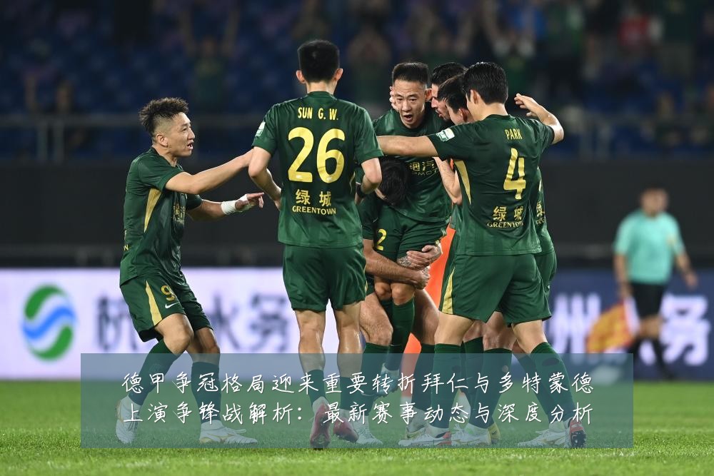 德甲争冠格局迎来重要转折拜仁与多特蒙德上演争锋战解析：最新赛事动态与深度分析
